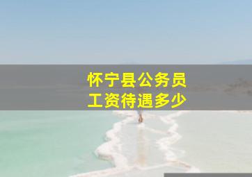 怀宁县公务员工资待遇多少