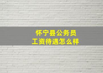 怀宁县公务员工资待遇怎么样