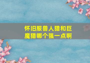 怀旧服兽人猎和巨魔猎哪个强一点啊