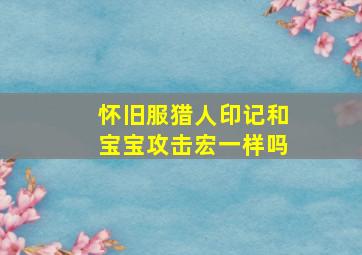 怀旧服猎人印记和宝宝攻击宏一样吗