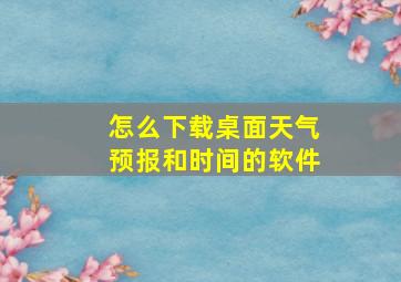 怎么下载桌面天气预报和时间的软件