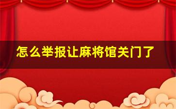 怎么举报让麻将馆关门了