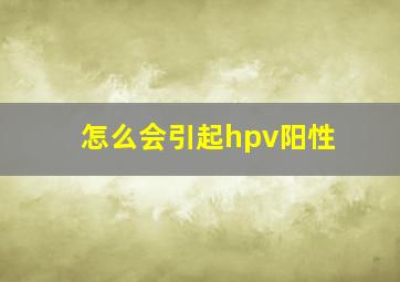 怎么会引起hpv阳性