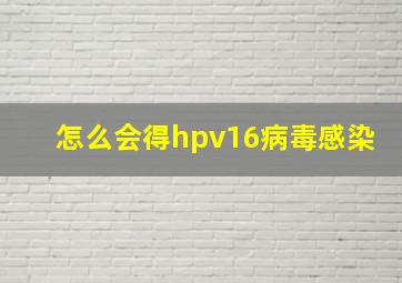 怎么会得hpv16病毒感染