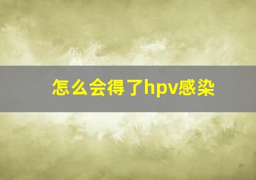 怎么会得了hpv感染