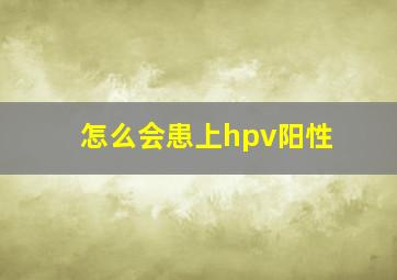 怎么会患上hpv阳性