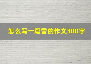 怎么写一篇雪的作文300字