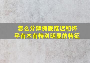 怎么分辨例假推迟和怀孕有木有特别明显的特征