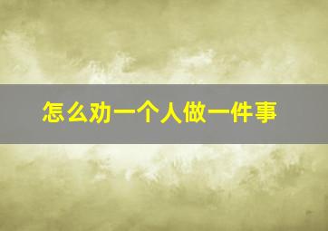 怎么劝一个人做一件事