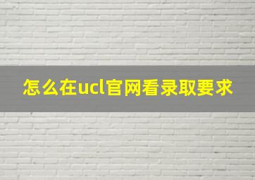 怎么在ucl官网看录取要求