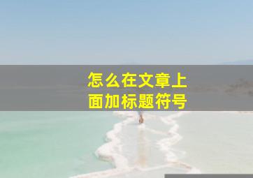 怎么在文章上面加标题符号