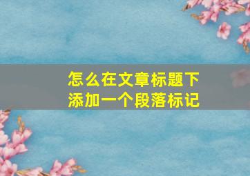 怎么在文章标题下添加一个段落标记