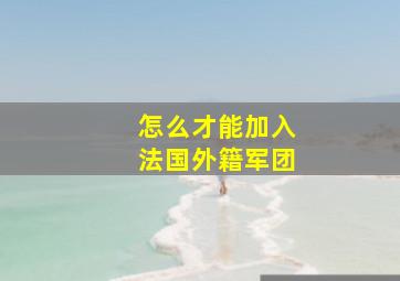 怎么才能加入法国外籍军团