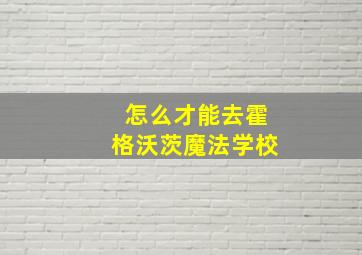 怎么才能去霍格沃茨魔法学校