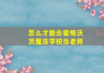 怎么才能去霍格沃茨魔法学校当老师