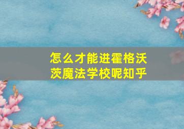 怎么才能进霍格沃茨魔法学校呢知乎