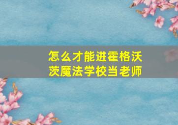 怎么才能进霍格沃茨魔法学校当老师