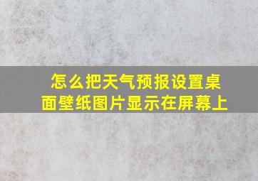 怎么把天气预报设置桌面壁纸图片显示在屏幕上