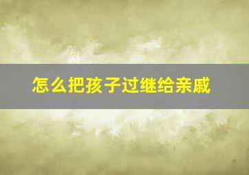 怎么把孩子过继给亲戚