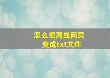 怎么把离线网页变成txt文件