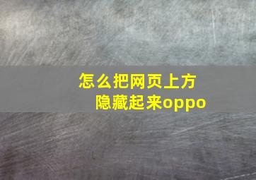 怎么把网页上方隐藏起来oppo