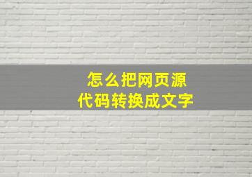 怎么把网页源代码转换成文字