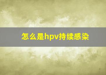 怎么是hpv持续感染