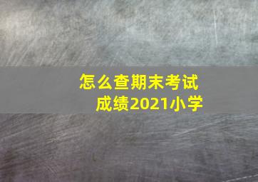 怎么查期末考试成绩2021小学