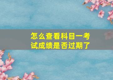 怎么查看科目一考试成绩是否过期了