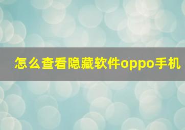 怎么查看隐藏软件oppo手机