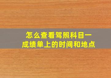 怎么查看驾照科目一成绩单上的时间和地点