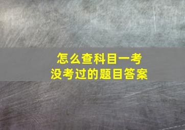 怎么查科目一考没考过的题目答案