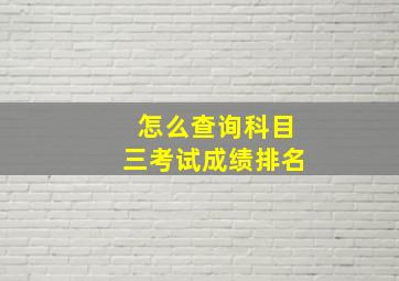 怎么查询科目三考试成绩排名