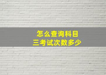 怎么查询科目三考试次数多少