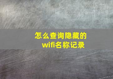 怎么查询隐藏的wifi名称记录