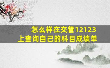 怎么样在交管12123上查询自己的科目成绩单