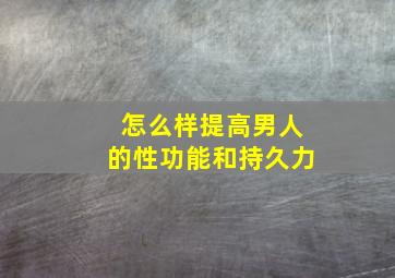 怎么样提高男人的性功能和持久力