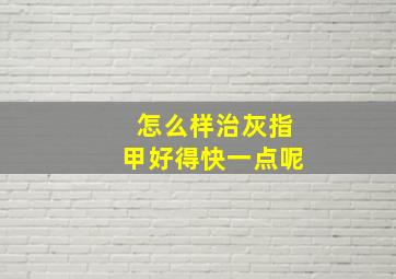 怎么样治灰指甲好得快一点呢