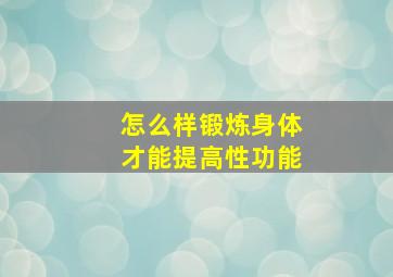 怎么样锻炼身体才能提高性功能