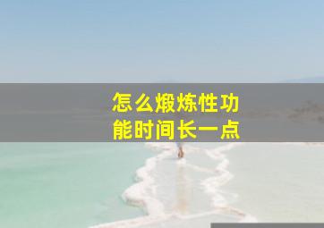 怎么煅炼性功能时间长一点