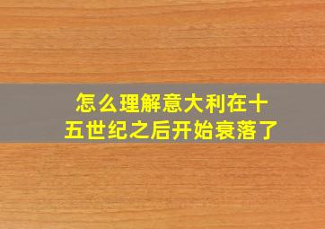 怎么理解意大利在十五世纪之后开始衰落了