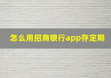 怎么用招商银行app存定期