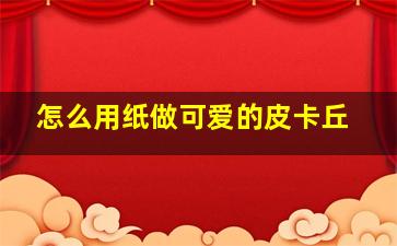 怎么用纸做可爱的皮卡丘