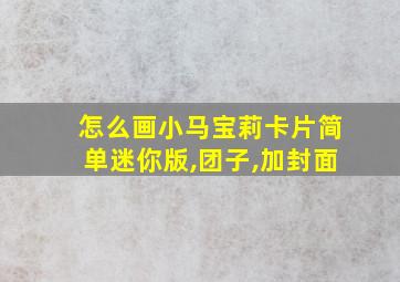 怎么画小马宝莉卡片简单迷你版,团子,加封面