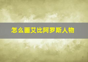 怎么画艾比阿罗斯人物