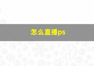 怎么直播ps