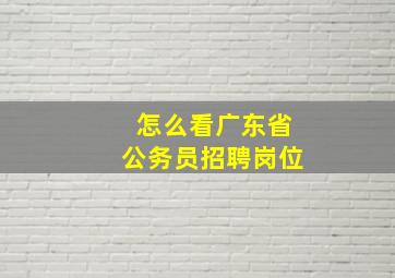 怎么看广东省公务员招聘岗位