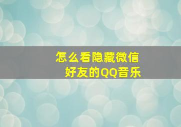 怎么看隐藏微信好友的QQ音乐