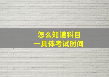 怎么知道科目一具体考试时间