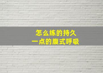 怎么练的持久一点的腹式呼吸